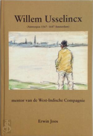 Willem Usselincx (Antwerpen 1567-1647 Amsterdam), mentor van de West-Indische Compagnie - Erwin Joos