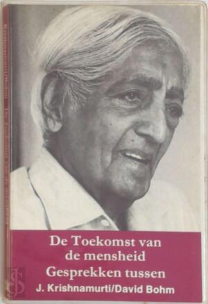 De toekomst van de mensheid - J. Krishnamurti, David Bohm, Hans van der Kroft De toekomst van de mensheid - J. Krishnamurti, David Bohm, Hans van der Kroft
