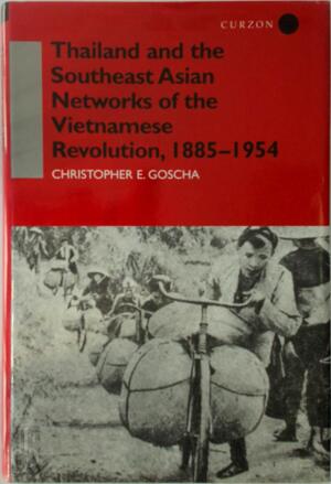 Thailand and the Southeast Asian Networks of the Vietnamese Revolution, 1885-1954 - Christopher E. Goscha