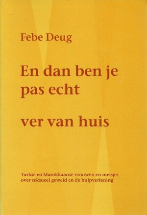 En dan ben je pas echt ver van huis: Turkse en Marokkaanse vrouwen en meisjes over seksueel geweld en de hulpverlening - Febe Deug