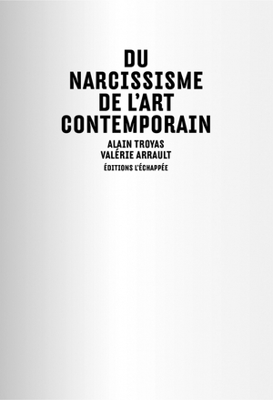 Du narcissisme de l'art contemporain - Alain Troyas, Valérie Arrault