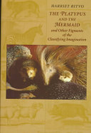 The Platypus and the Mermaid, and Other Figments of the Classifying Imagination - Harriet Ritvo