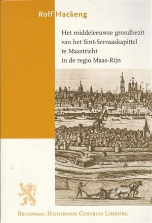 Het middeleeuwse grondbezit van het Sint-Servaaskapittel te Maastricht in de regio Maas-Rijn - R.A.W.J. Hackeng