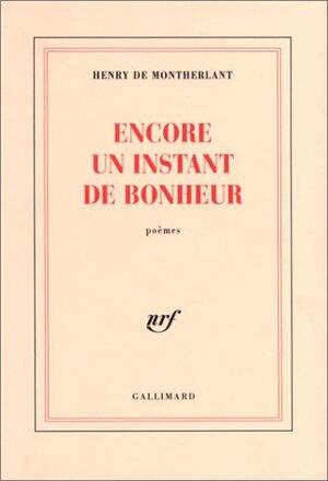 Encore un instant de bonheur - Henry de Montherlant Encore un instant de bonheur - Henry de Montherlant