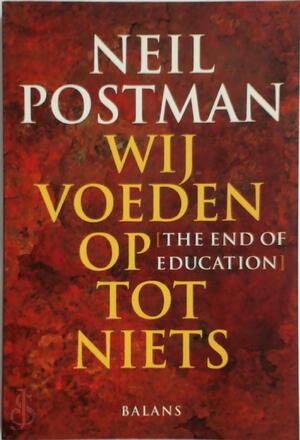 Wij voeden op tot niets = The end of education - N. Postman Wij voeden op tot niets = The end of education - N. Postman