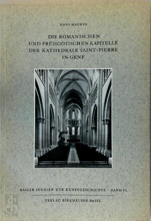 Die Romanischen und Fruhgotischen Kapitelle der Kathedrale Saint Pierre in Genf - Hans Maurer Die Romanischen und Fruhgotischen Kapitelle der Kathedrale Saint Pierre in Genf - Hans Maurer