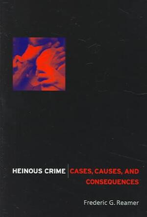 Heinous Crime - Cases, Causes, and Consequences - Frederic G Reamer