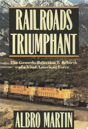 Railroads Triumphant - Albro Martin, John Gillett And Augusta Smith Oglesby Professor Of American Heritage Emeritus Albro Martin