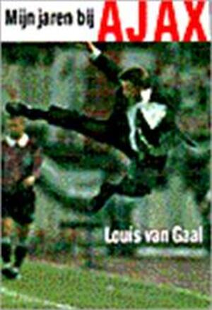 Mijn jaren bij Ajax - Louis van Gaal Mijn jaren bij Ajax - Louis van Gaal