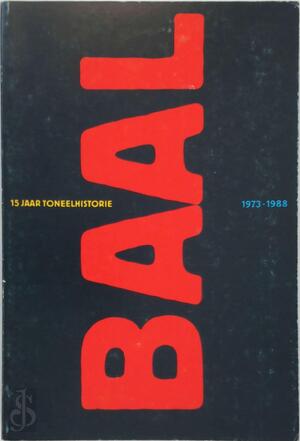 Baal, vijftien jaar toneelhistorie 1973-1988 - Baal, vijftien jaar toneelhistorie 1973-1988 -