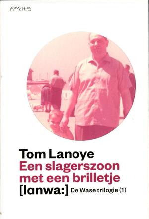 De wase trilogie 1 Een slagerszoon met een brilletje - Tom Lanoye De wase trilogie 1 Een slagerszoon met een brilletje - Tom Lanoye