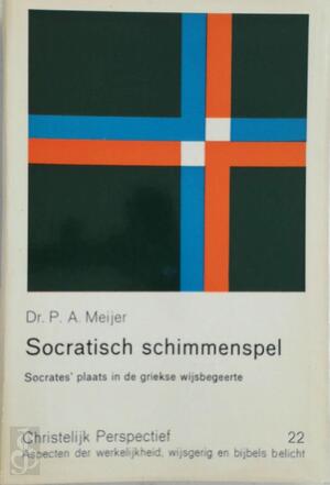 Socratisch schimmenspel: Socrates' plaats in de Griekse wijsbegeerte - P. A. Meijer
