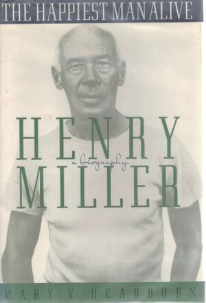 The Happiest Man Alive - Henry Miller, a biography - Mary V. Dearborn
