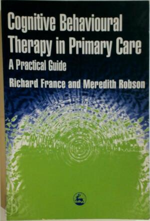 Cognitive Behavioural Therapy in Primary Care - Richard France, Meredith Robson Cognitive Behavioural Therapy in Primary Care - Richard France, Meredith Robson