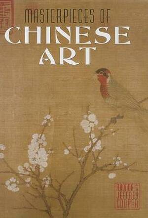 Masterpieces of Chinese Art - Rhonda Cooper, Jeffrey Cooper