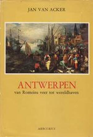 Antwerpen. Van Romeins veer tot wereldhaven - Jan Van Acker