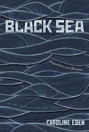 Black sea: Dispatches and recipes - through darkness and light - Caroline Eden Black sea: Dispatches and recipes - through darkness and light - Caroline Eden