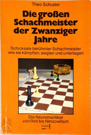 Die großen Schachmeister der Zwanziger Jahre. Schicksale berühmter Schachmeister - wie sie kämpften, siegten und unterlagen. Die Neuromantiker von Reti bis Nimzowitsch - Theo Schuster Die großen Schachmeister der Zwanziger Jahre. Schicksale berühmter Schachmeister - wie sie kämpften, siegten und unterlagen. Die Neuromantiker von Reti bis Nimzowitsch - Theo Schuster