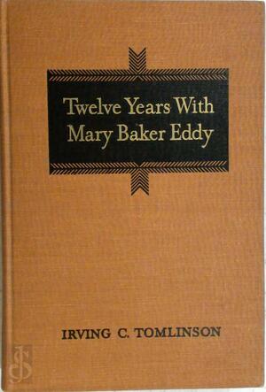 Twelve Years with Mary Baker Eddy - Irving Clinton Tomlinson, Christian Science Publishing Society