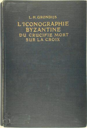 L'iconographie Byzantine Du Crucifié Mort Sur la Croix - Lodewijk Hermen Grondijs L'iconographie Byzantine Du Crucifié Mort Sur la Croix - Lodewijk Hermen Grondijs