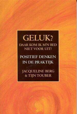 Geluk? Daar kom ik mijn bed niet voor uit ! - Jacqueline Berg, Tijn Touber Geluk? Daar kom ik mijn bed niet voor uit ! - Jacqueline Berg, Tijn Touber
