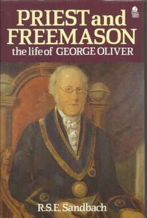 Preist and freemason : the life of George Oliver (Rev) - R.S.E. Sandbach Preist and freemason : the life of George Oliver (Rev) - R.S.E. Sandbach