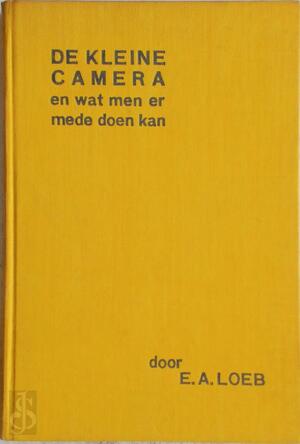 De kleine camera en wat men er mede kan doen: een leiddraad voor den gebruiker van de kleine camera, zoowel voor den beginner als voor den gevorderden amateur - Ernst A. Loeb