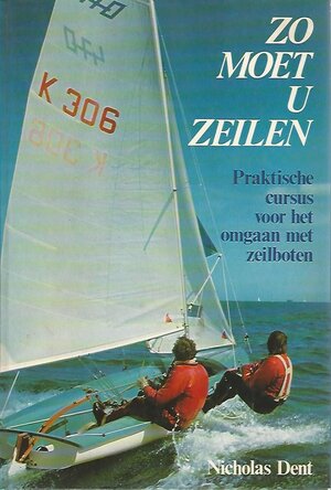 Zo moet u zeilen: praktische cursus voor ht omgaan met zeilboten - Nicholas Dent