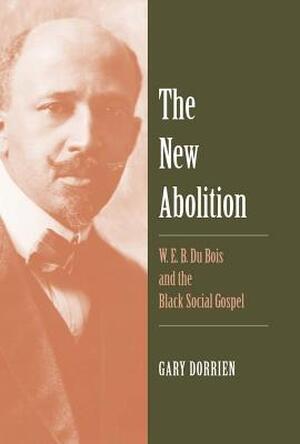 The New Abolition - W. E. B. Du Bois and the Black Social Gospel - Gary Dorrien