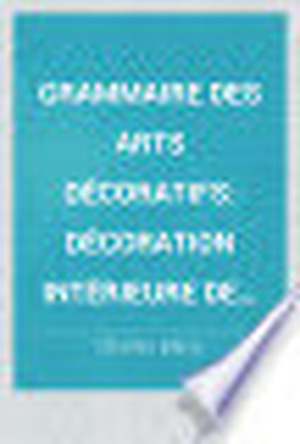 Grammaire des arts décoratifs - Charles Blanc
