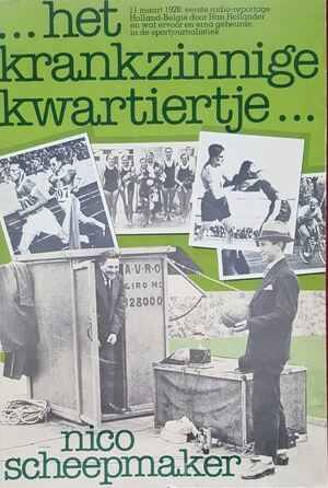 Het krankzinnig kwartiertje: 11 maart1928, eerste radio-reportage Holland-België door Han Hollander en wat ervoor en erna gebeurde in de sportjournalistiek - Nico Scheepmaker