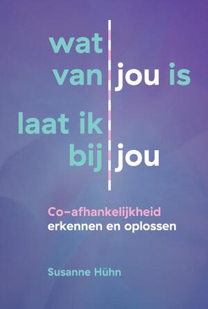 Wat van jou is laat ik bij jou: Co-afhankelijkheid herkennen en oplossen - Susanne Hühn Wat van jou is laat ik bij jou: Co-afhankelijkheid herkennen en oplossen - Susanne Hühn