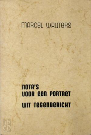 Nota's voor een portret / wit tegenbericht - Marcel Wauters Nota's voor een portret / wit tegenbericht - Marcel Wauters