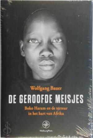De geroofde meisjes: Boko Haram en de terreur in het hart van Afrika - Wolfgang Bauer De geroofde meisjes: Boko Haram en de terreur in het hart van Afrika - Wolfgang Bauer