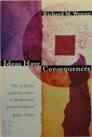 Ideas Have Consequences - Richard M. Weaver Ideas Have Consequences - Richard M. Weaver