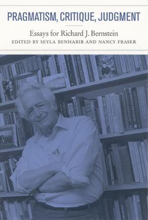 Pragmatism, Critique, Judgment - Essays for Richard J. Bernstein - Seyla Benhabib