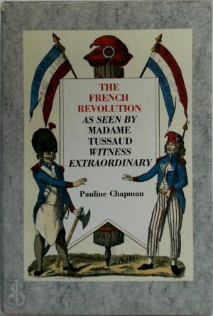The French Revolution as Seen by Madame Tussaud, Witness Extraordinary - Pauline Chapman