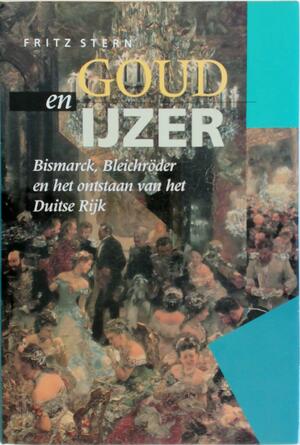 Goud en IJzer: Bismarck, Bleichroder en het ontstaan van het Duitse Rijk - Fritz Stern