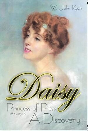 Daisy Princess Of Pless -- A Discovery - W. John Koch, John w. Koch