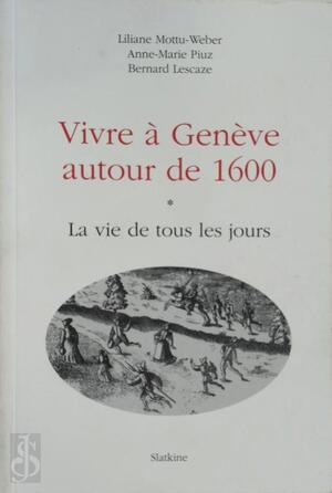 Vivre à Genève autour de 1600: La vie de tous les jours - Liliane Mottu-Weber, Anne-Marie Piuz, Bernard Lescaze