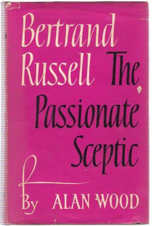 Bertrand Russell: The Passionate Sceptic - Alan Wood Bertrand Russell: The Passionate Sceptic - Alan Wood