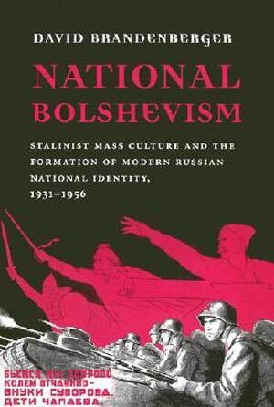 National Bolshevism - Stalinist Mass Culture & the Formation of Modern Russian National Identity 1931-1956 - David Brandenberger