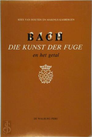 Bach, Die Kunst der Fuge en het getal - Kees van Houten, Marinus Kasbergen Bach, Die Kunst der Fuge en het getal - Kees van Houten, Marinus Kasbergen
