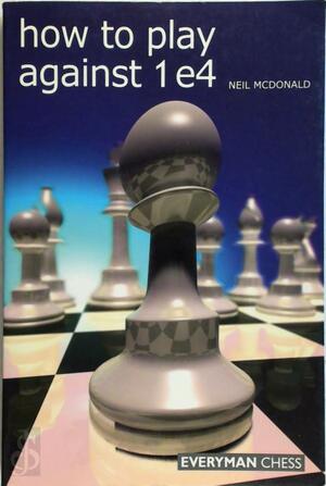 How to Play Against 1 e4 - Neil McDonald How to Play Against 1 e4 - Neil McDonald
