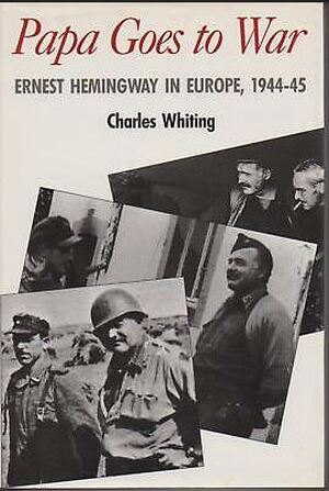 Papa Goes to War: Hemingway in Europe, 1944-45 - Charles Whiting Papa Goes to War: Hemingway in Europe, 1944-45 - Charles Whiting