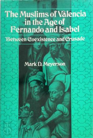 The Muslims of Valencia in the Age of Fernando and Isabel - Mark D. Meyerson