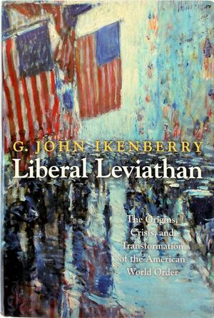 Liberal Leviathan - The Origins, Crisis and Transformation of the American World Order - John Ikenberry