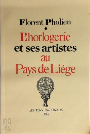 L'horlogerie et ses artistes au Pays de Liége - Florent Pholien
