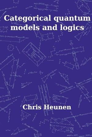 Categorical Quantum Models and Logics - C. Heunen Categorical Quantum Models and Logics - C. Heunen