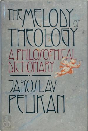 The Melody of Theology A Philosophical Dictionary - Jaroslav Pelikan The Melody of Theology A Philosophical Dictionary - Jaroslav Pelikan